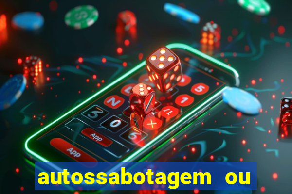 autossabotagem ou auto sabotagem